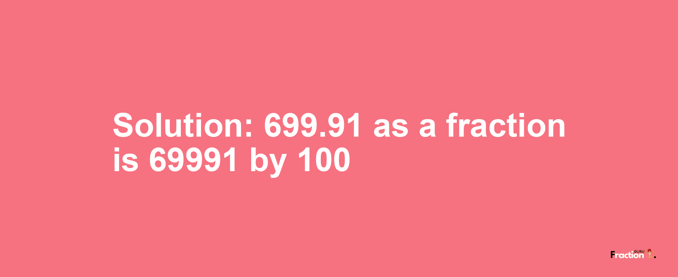 Solution:699.91 as a fraction is 69991/100